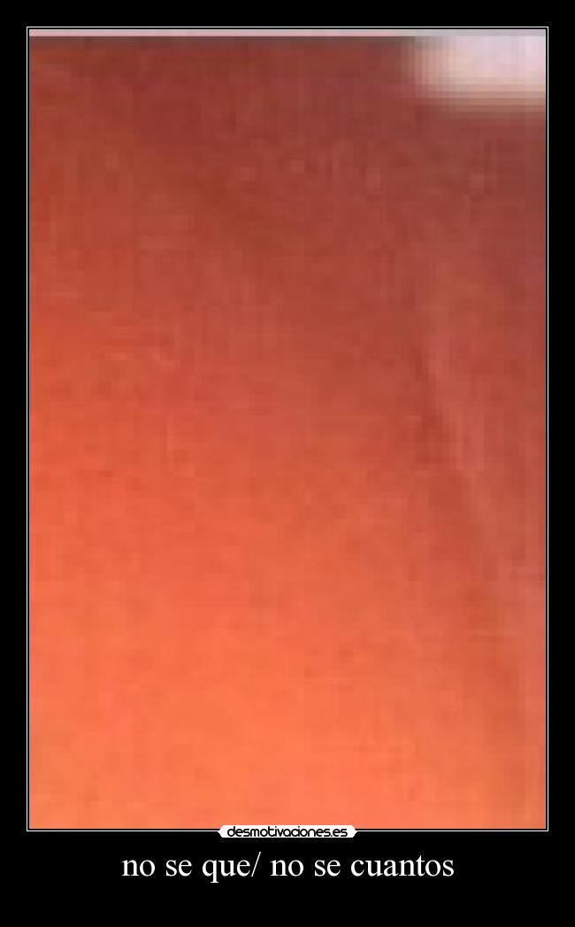 no se que/ no se cuantos -
