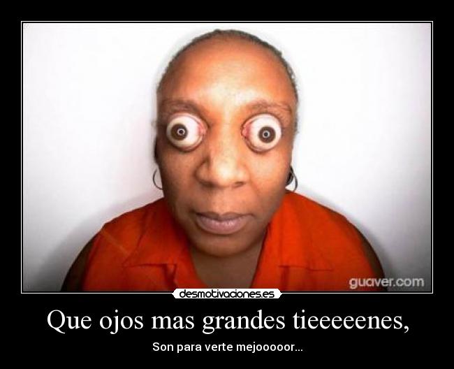 Que ojos mas grandes tieeeeenes, - Son para verte mejooooor...