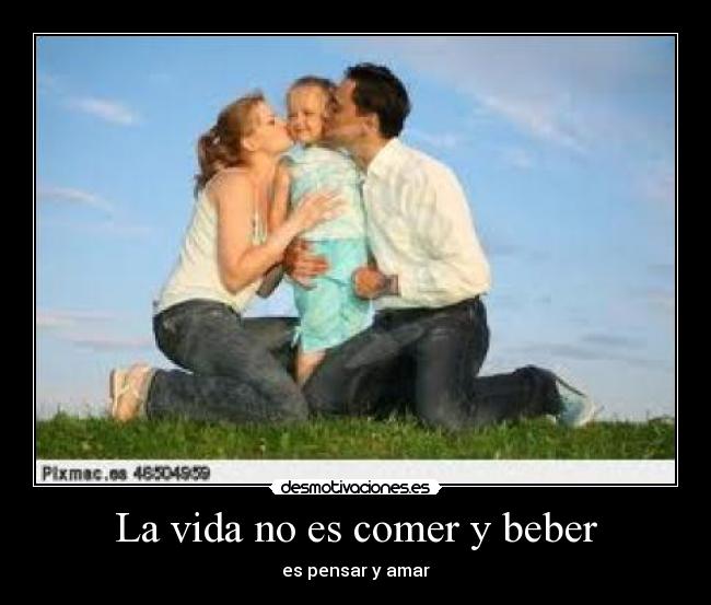 La vida no es comer y beber - es pensar y amar