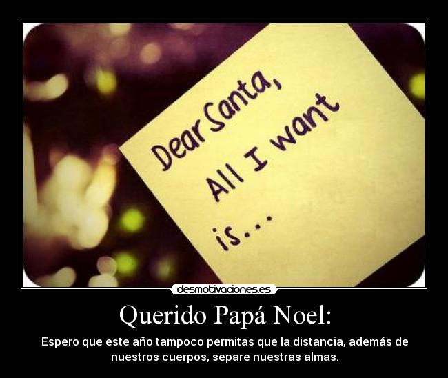 Querido Papá Noel: - Espero que este año tampoco permitas que la distancia, además de
nuestros cuerpos, separe nuestras almas.