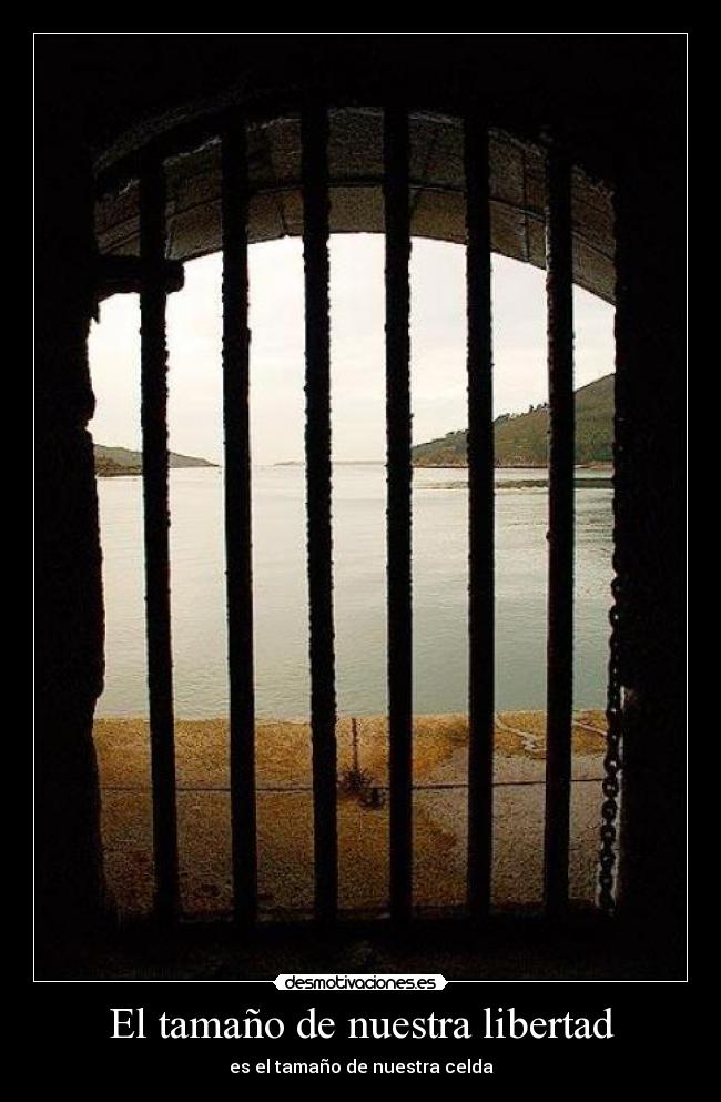 El tamaño de nuestra libertad - es el tamaño de nuestra celda