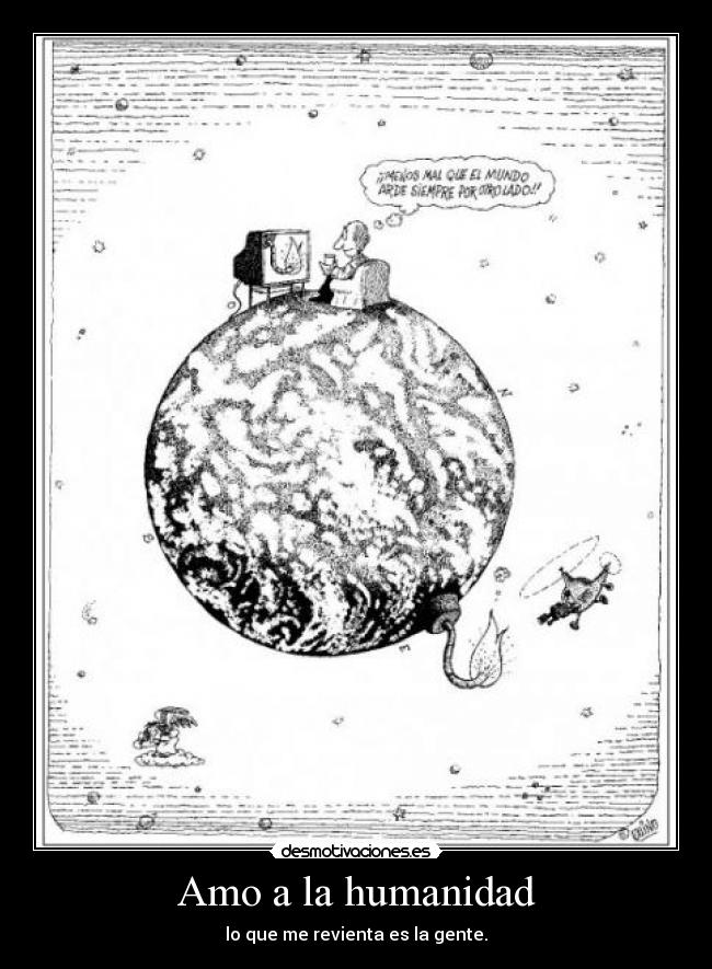 Amo a la humanidad - lo que me revienta es la gente.