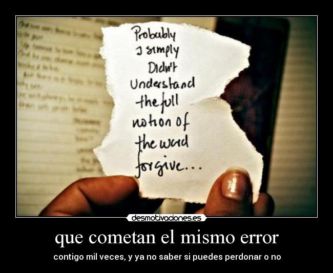 que cometan el mismo error - contigo mil veces, y ya no saber si puedes perdonar o no