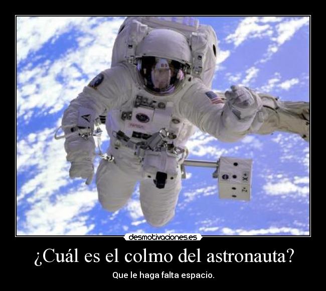 ¿Cuál es el colmo del astronauta? - Que le haga falta espacio.