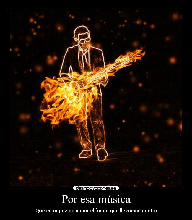 Por esa música - Que es capaz de sacar el fuego que llevamos dentro