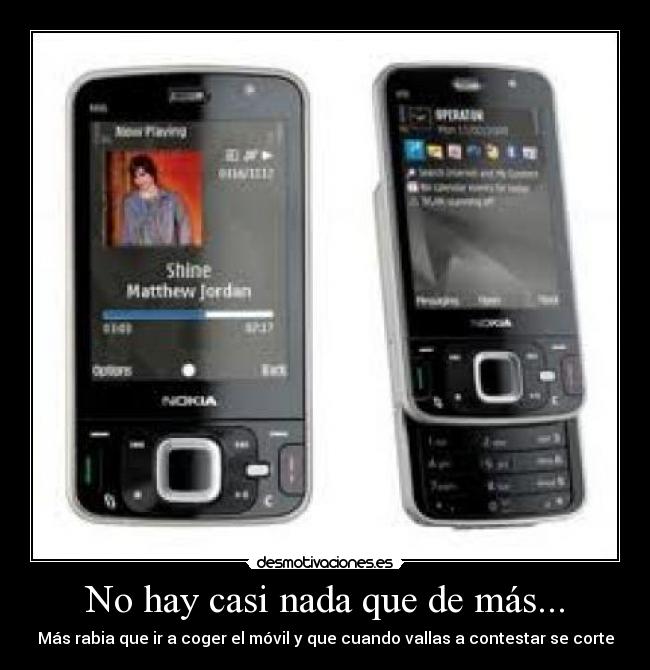 No hay casi nada que de más... - Más rabia que ir a coger el móvil y que cuando vallas a contestar se corte