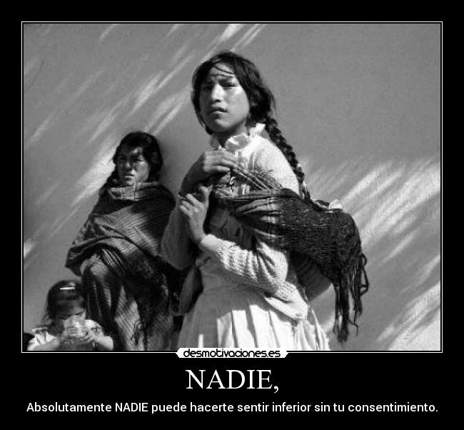 NADIE, - Absolutamente NADIE puede hacerte sentir inferior sin tu consentimiento.