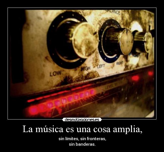 La música es una cosa amplia, - sin límites, sin fronteras,
sin banderas.