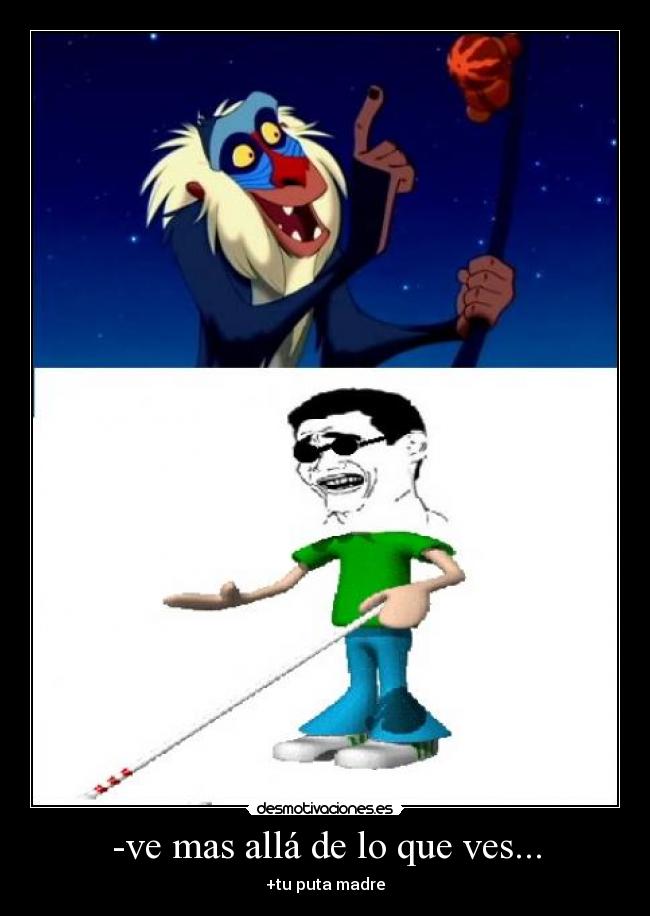 -ve mas allá de lo que ves... - +tu puta madre