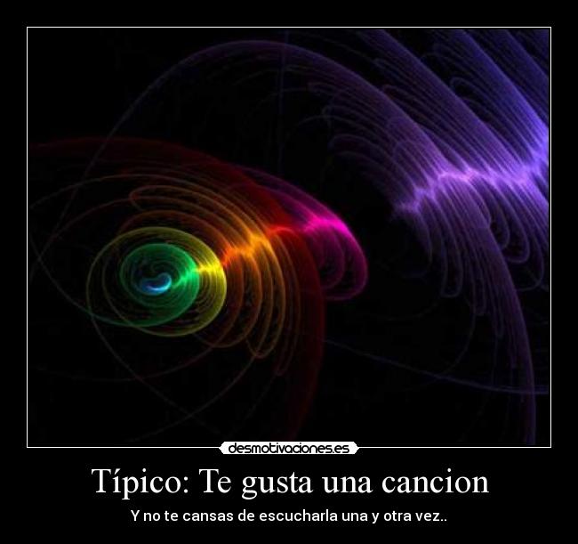 Típico: Te gusta una cancion - Y no te cansas de escucharla una y otra vez..