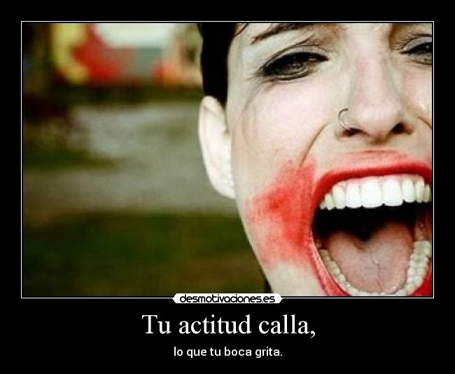 Tu actitud calla, -