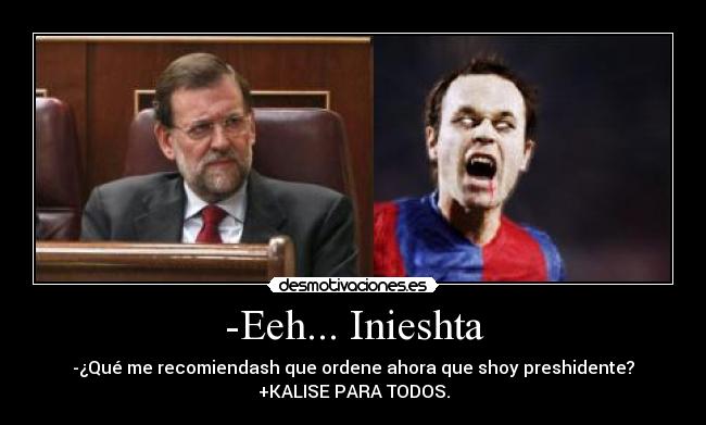 -Eeh... Inieshta - -¿Qué me recomiendash que ordene ahora que shoy preshidente?
+KALISE PARA TODOS.