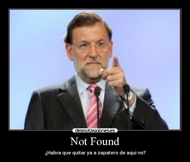 Not Found - ¿Habra que quitar ya a zapatero de aqui no?
