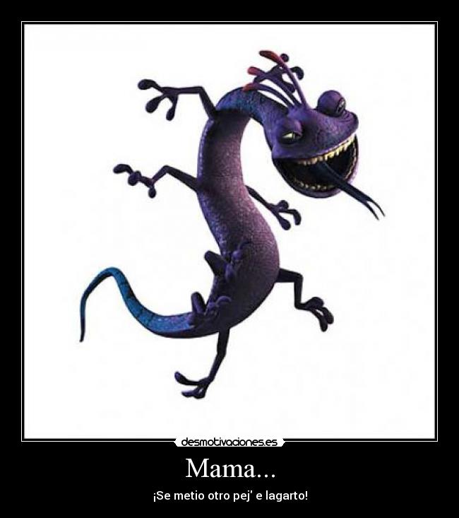 Mama... - ¡Se metio otro pej e lagarto!