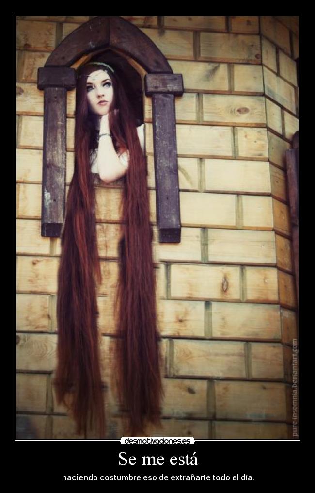 Se me está - haciendo costumbre eso de extrañarte todo el día.