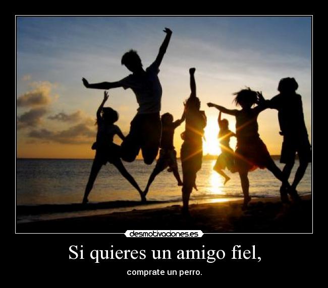Si quieres un amigo fiel, - comprate un perro.
