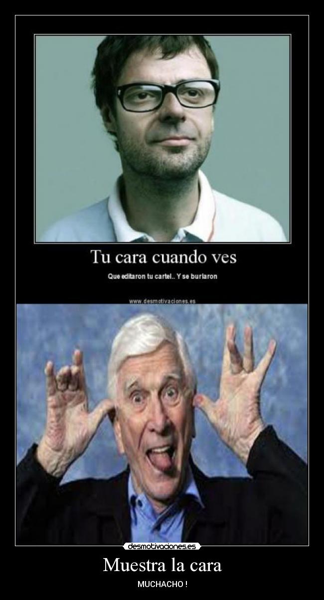 Muestra la cara - MUCHACHO !