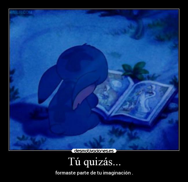 Tú quizás... - formaste parte de tu imaginación .