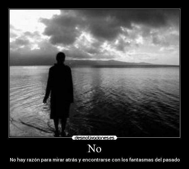 No - No hay razón para mirar atrás y encontrarse con los fantasmas del pasado