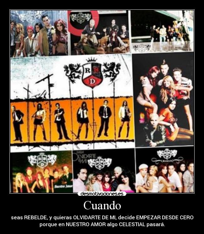Cuando - seas REBELDE, y quieras OLVIDARTE DE MI, decide EMPEZAR DESDE CERO
porque en NUESTRO AMOR algo CELESTIAL pasará.