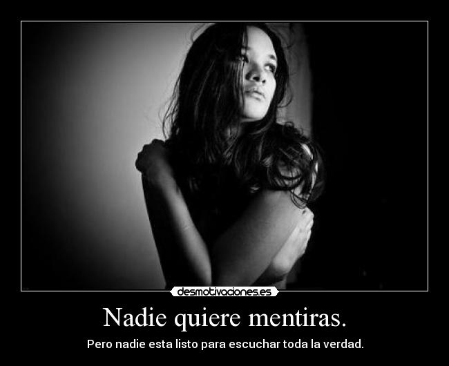 Nadie quiere mentiras. - Pero nadie esta listo para escuchar toda la verdad.