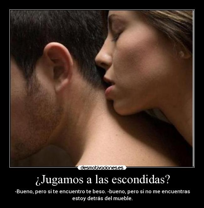 ¿Jugamos a las escondidas? - -Bueno, pero si te encuentro te beso. -bueno, pero si no me encuentras
estoy detrás del mueble.
