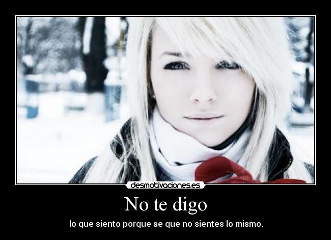 No te digo - lo que siento porque se que no sientes lo mismo.