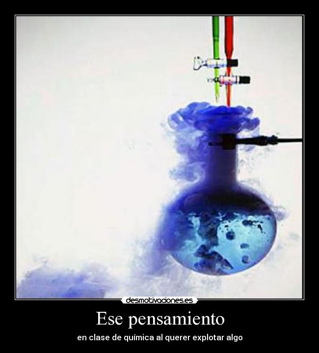 Ese pensamiento - en clase de química al querer explotar algo