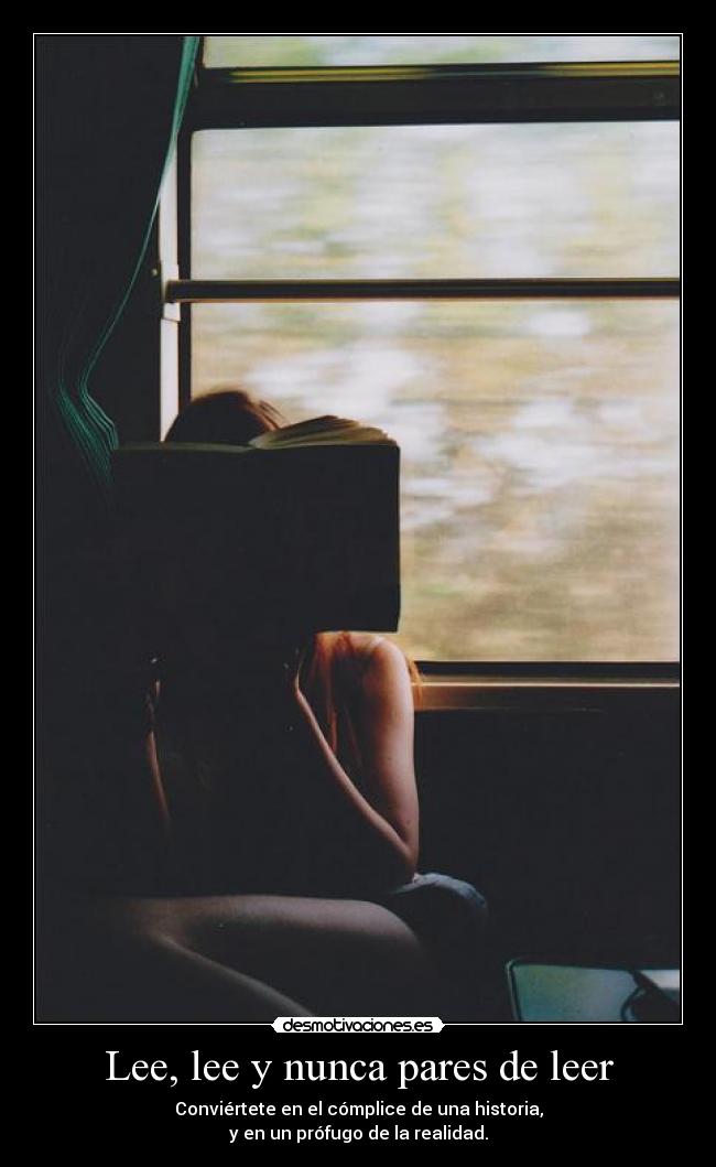 Lee, lee y nunca pares de leer - Conviértete en el cómplice de una historia,
y en un prófugo de la realidad.