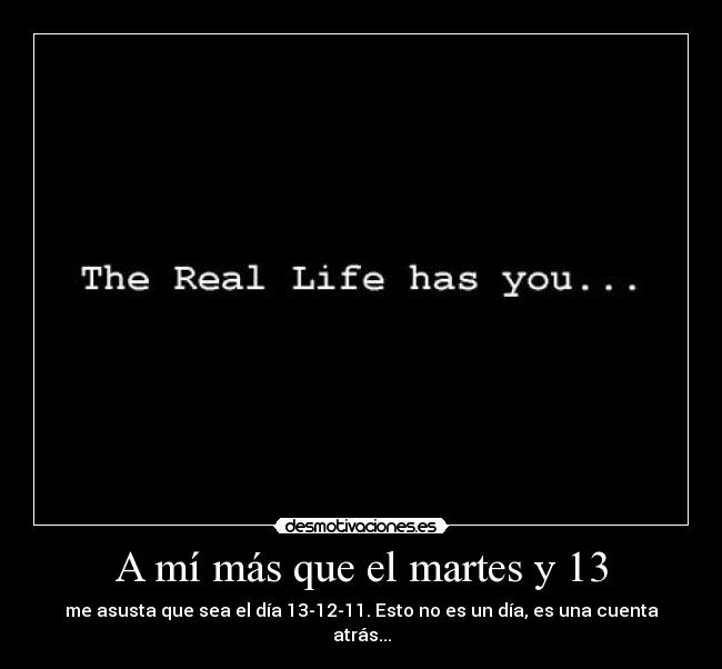A mí más que el martes y 13 - me asusta que sea el día 13-12-11. Esto no es un día, es una cuenta atrás...