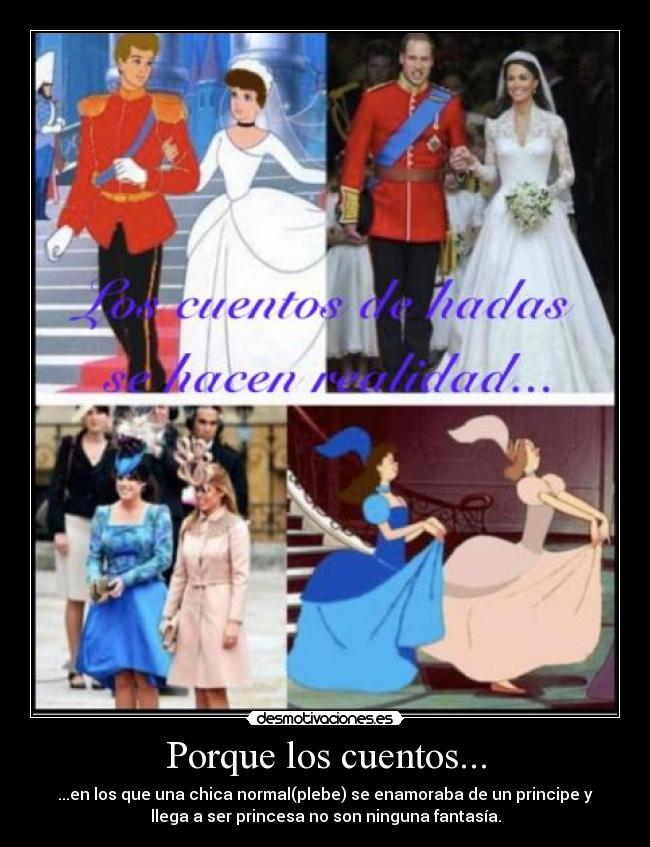 Porque los cuentos... - ...en los que una chica normal(plebe) se enamoraba de un principe y
llega a ser princesa no son ninguna fantasía.