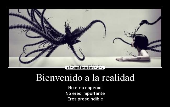 Bienvenido a la realidad - No eres especial
No eres importante
Eres prescindible