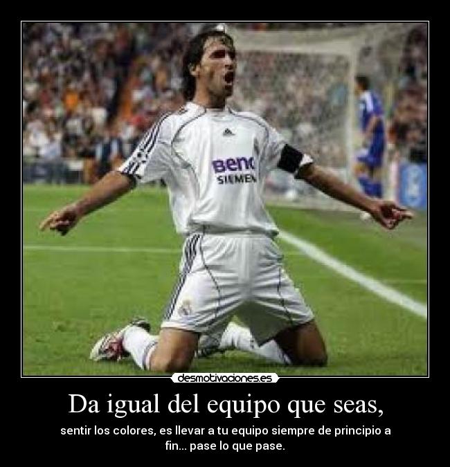 Da igual del equipo que seas, - sentir los colores, es llevar a tu equipo siempre de principio a fin... pase lo que pase.