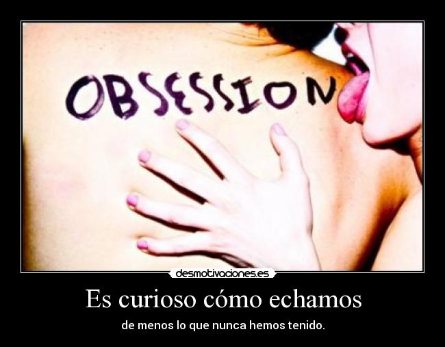 Es curioso cómo echamos -