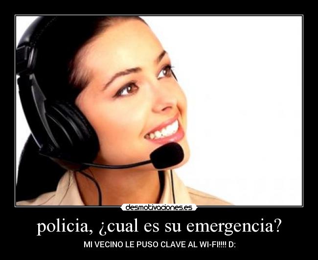 policia, ¿cual es su emergencia? - MI VECINO LE PUSO CLAVE AL WI-FI!!!! D: