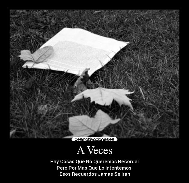 A Veces - Hay Cosas Que No Queremos Recordar
Pero Por Mas Que Lo Intentemos
Esos Recuerdos Jamas Se Iran