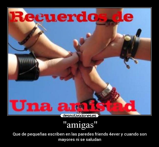 amigas - Que de pequeñas escriben en las paredes friends 4ever y cuando son
mayores ni se saludan