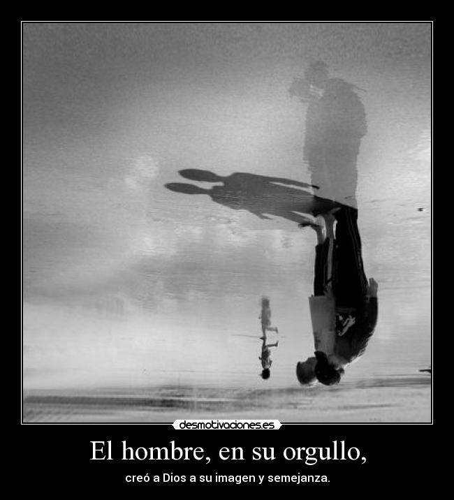 El hombre, en su orgullo, - creó a Dios a su imagen y semejanza.