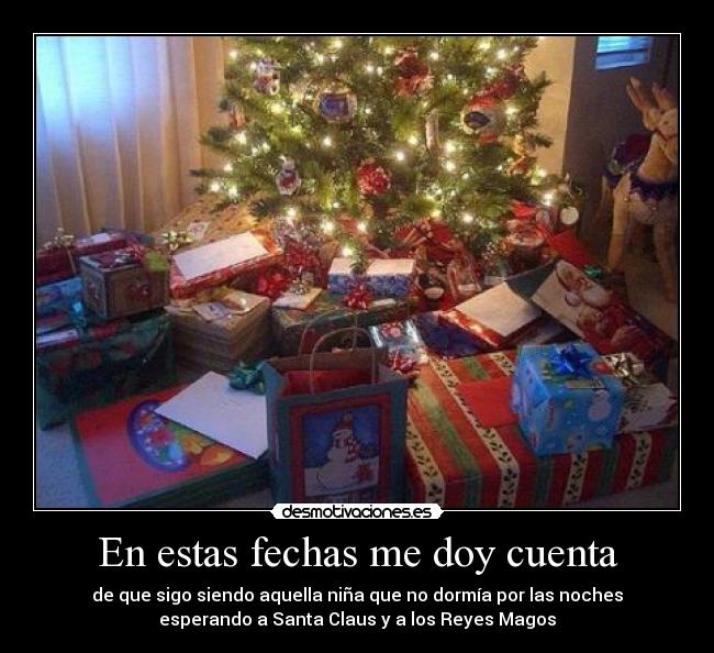 En estas fechas me doy cuenta - de que sigo siendo aquella niña que no dormía por las noches
esperando a Santa Claus y a los Reyes Magos