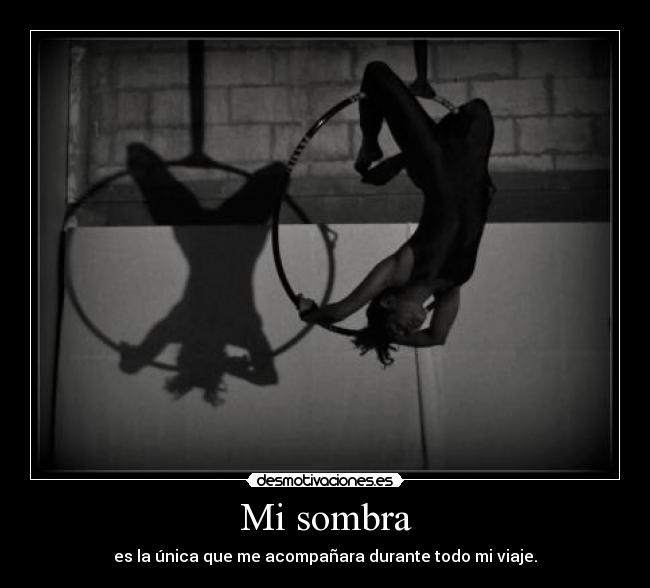 Mi sombra - es la única que me acompañara durante todo mi viaje.