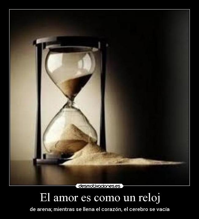El amor es como un reloj - de arena; mientras se llena el corazón, el cerebro se vacía