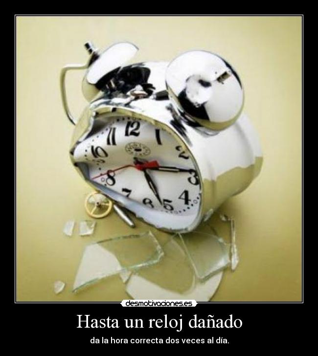 Hasta un reloj dañado - da la hora correcta dos veces al día.
