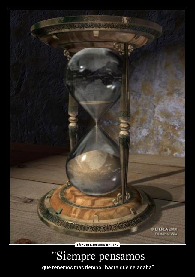 Siempre pensamos - que tenemos más tiempo...hasta que se acaba