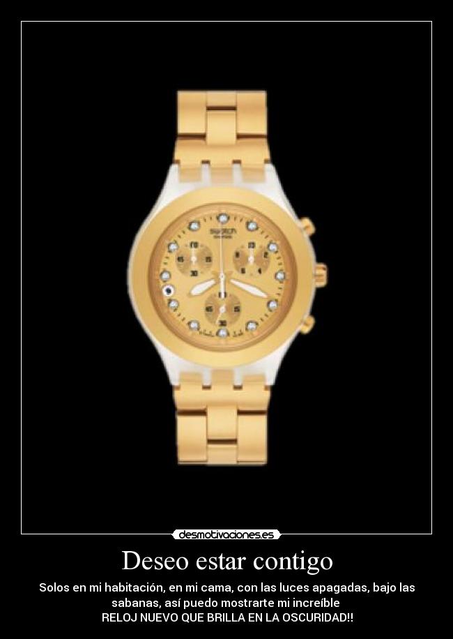 Deseo estar contigo - Solos en mi habitación, en mi cama, con las luces apagadas, bajo las
sabanas, así puedo mostrarte mi increíble
RELOJ NUEVO QUE BRILLA EN LA OSCURIDAD‼