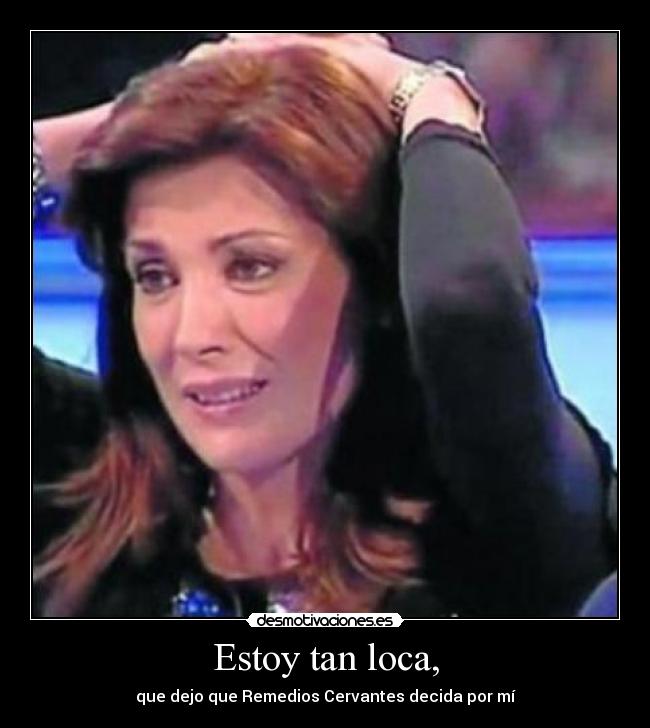 Estoy tan loca, - que dejo que Remedios Cervantes decida por mí