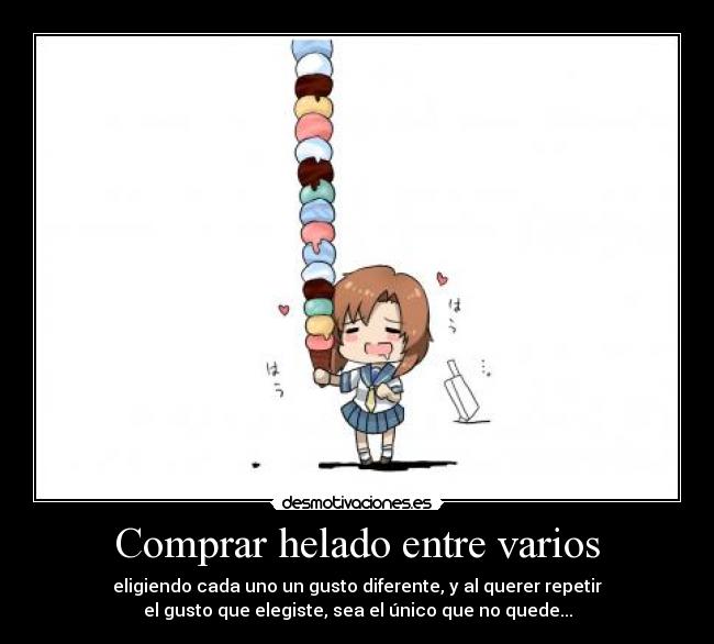 Comprar helado entre varios - eligiendo cada uno un gusto diferente, y al querer repetir
el gusto que elegiste, sea el único que no quede...