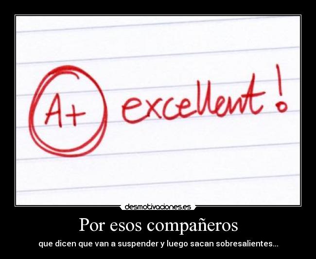 Por esos compañeros - que dicen que van a suspender y luego sacan sobresalientes...