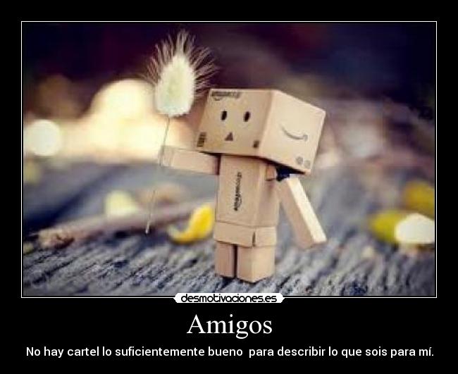Amigos - No hay cartel lo suficientemente bueno  para describir lo que sois para mí.
