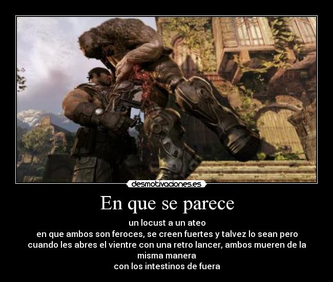 En que se parece - un locust a un ateo
en que ambos son feroces, se creen fuertes y talvez lo sean pero
cuando les abres el vientre con una retro lancer, ambos mueren de la
misma manera
con los intestinos de fuera