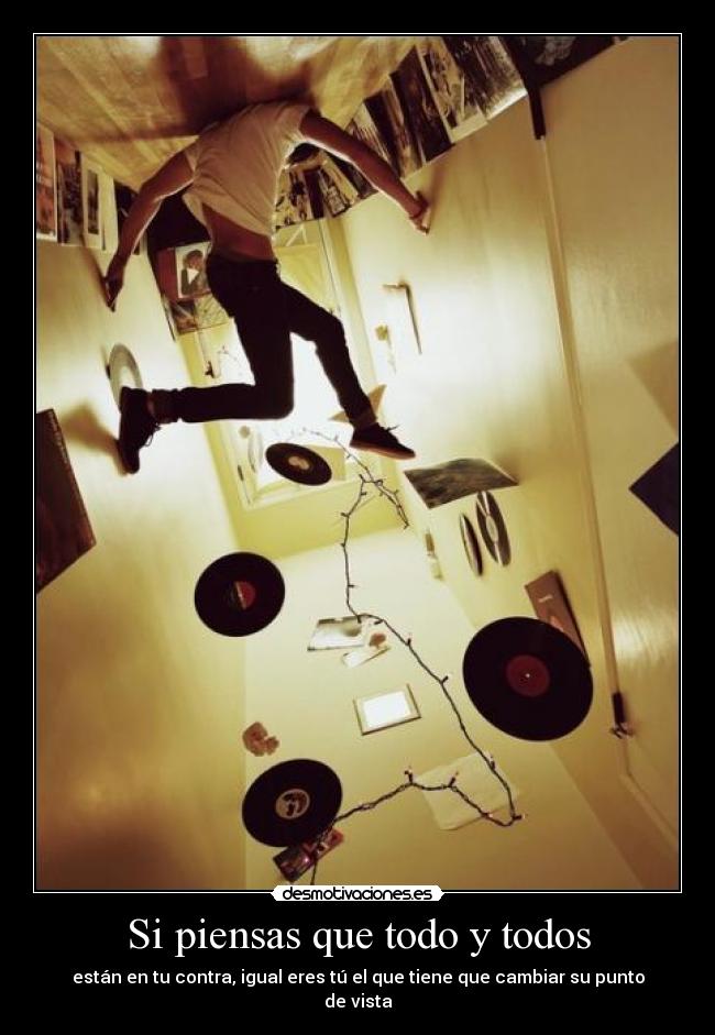 Si piensas que todo y todos - están en tu contra, igual eres tú el que tiene que cambiar su punto de vista